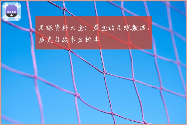 足球资料大全:最全的足球数据、历史与战术分析库