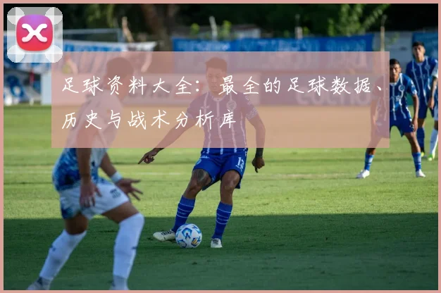 足球资料大全:最全的足球数据、历史与战术分析库