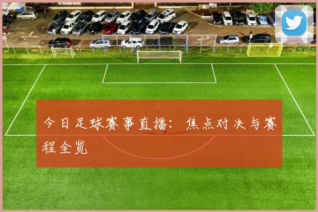 今日足球赛事直播：焦点对决与赛程全览