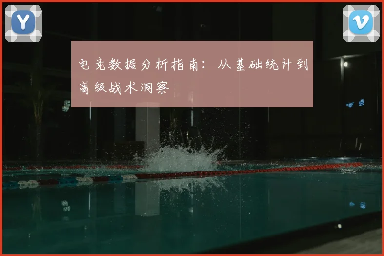 电竞数据分析指南:从基础统计到高级战术洞察