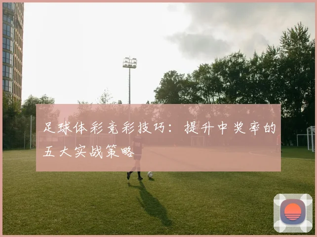 足球体彩竞彩技巧：提升中奖率的五大实战策略