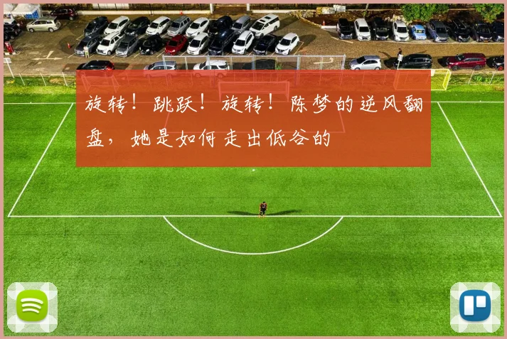 旋转!跳跃!旋转!陈梦的逆风翻盘,她是如何走出低谷的