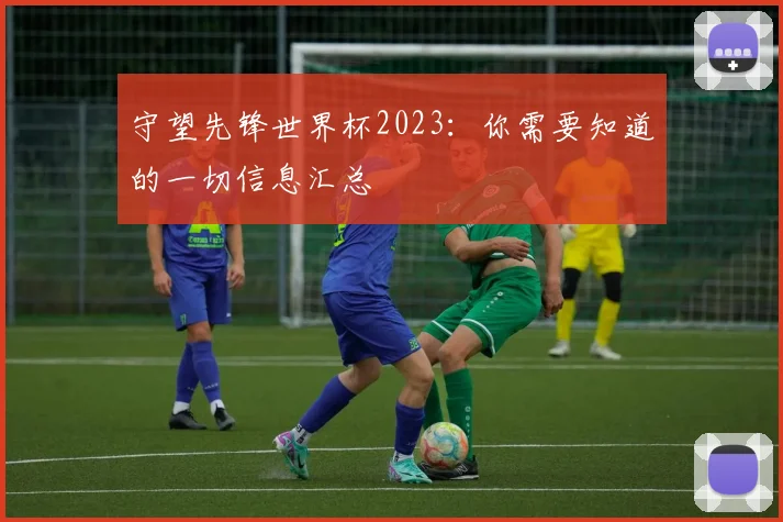 守望先锋世界杯2023:你需要知道的一切信息汇总