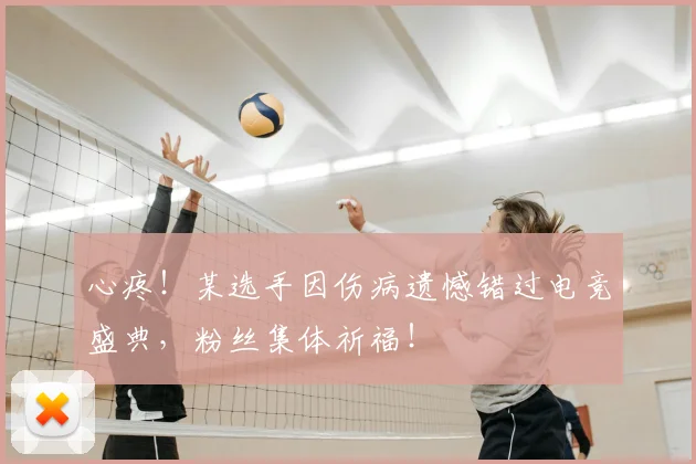 心疼！某选手因伤病遗憾错过电竞盛典，粉丝集体祈福！