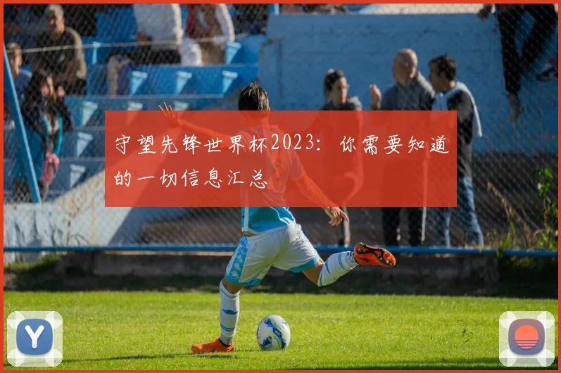 守望先锋世界杯2023：你需要知道的一切信息汇总