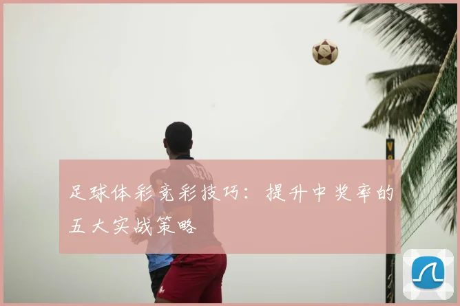 足球体彩竞彩技巧:提升中奖率的五大实战策略