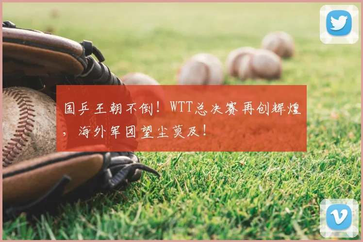 国乒王朝不倒!WTT总决赛再创辉煌,海外军团望尘莫及!
