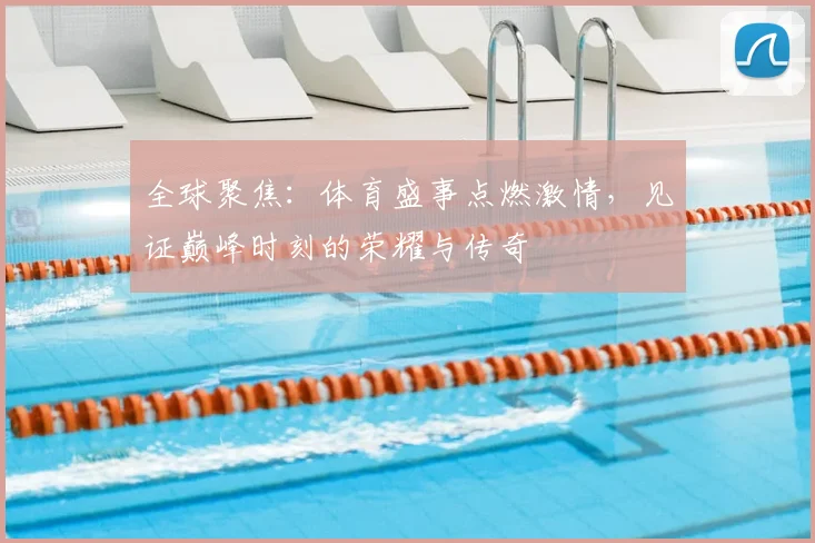 全球聚焦:体育盛事点燃激情,见证巅峰时刻的荣耀与传奇