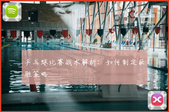 乒乓球比赛战术解析:如何制定获胜策略
