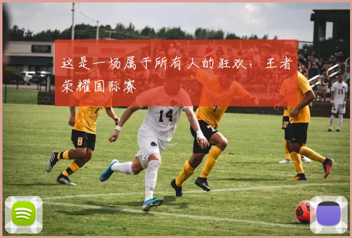 这是一场属于所有人的狂欢，王者荣耀国际赛