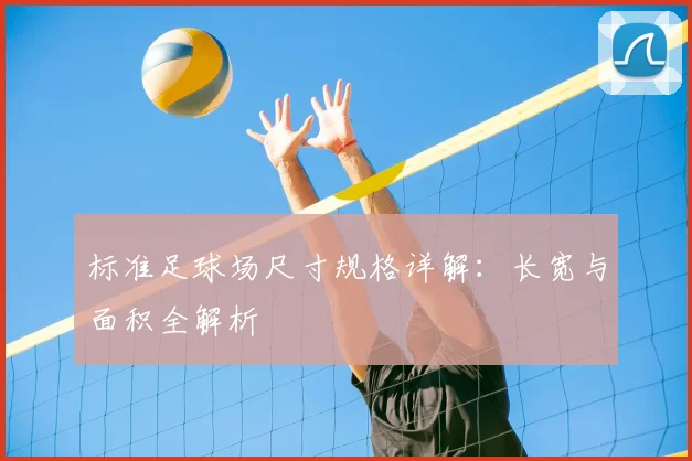 标准足球场尺寸规格详解:长宽与面积全解析