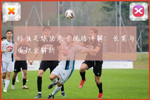 标准足球场尺寸规格详解：长宽与面积全解析