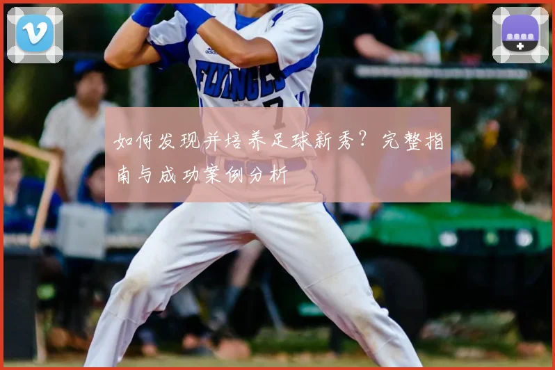 如何发现并培养足球新秀？完整指南与成功案例分析